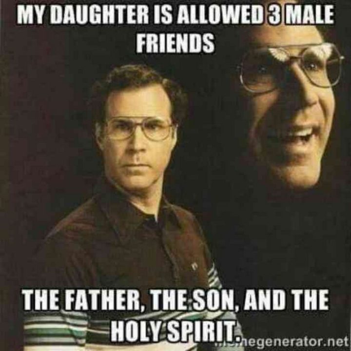 "My daughter is allowed 3 male friends. The father, the son, and the holy spirit."