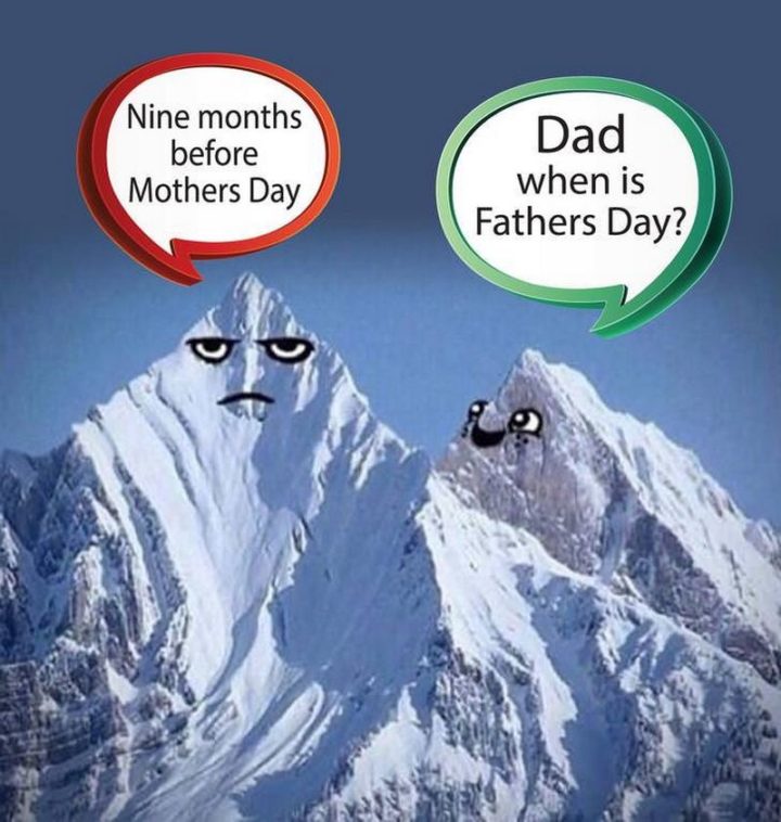 71 Funny Dad Memes - "Dad, when is Father's Day? Nine months before Mother's Day."