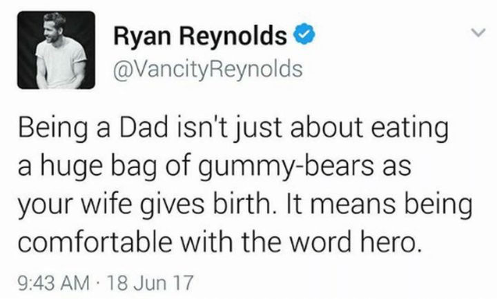 "Being a dad isn't just about eating a huge bag of gummy-bears as your wife gives birth. It means being comfortable with the word hero."