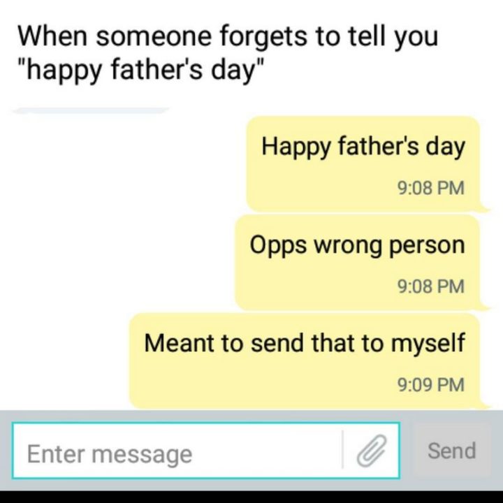 "When someone forgets to tell you 'Happy Father's Day'. Happy Father's Day. Oops, the wrong person. Meant to send that to me."