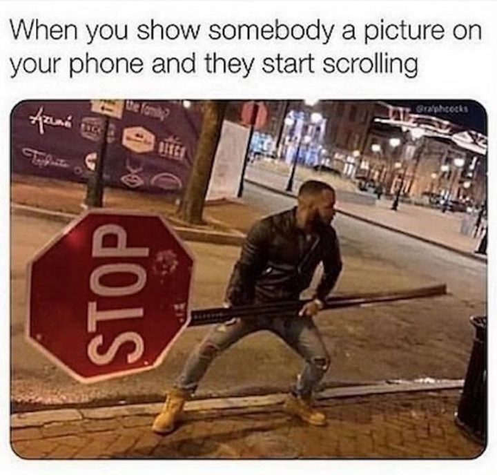 101 Funny Memes - "When you show somebody a picture on your phone and they start scrolling."