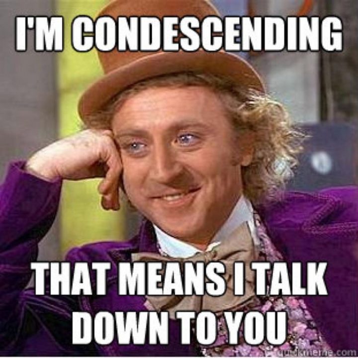 101 Funny Memes - "I'm condescending. That means I talk down to you."