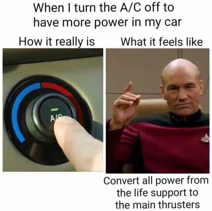 "When I turn the A/C off to have more power in my car. How it really is. What it feels like. Convert all power from the life support to the main thrusters."
