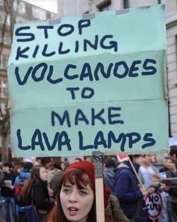 "Stop killing volcanoes to make lava lamps."