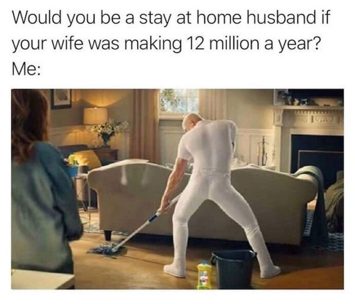 "Would you be a stay at home husband if your wife was making 12 million a year? Me:"