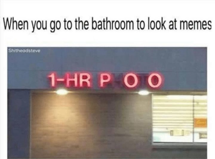"When you go to the bathroom to look at memes. 1-hr poo."