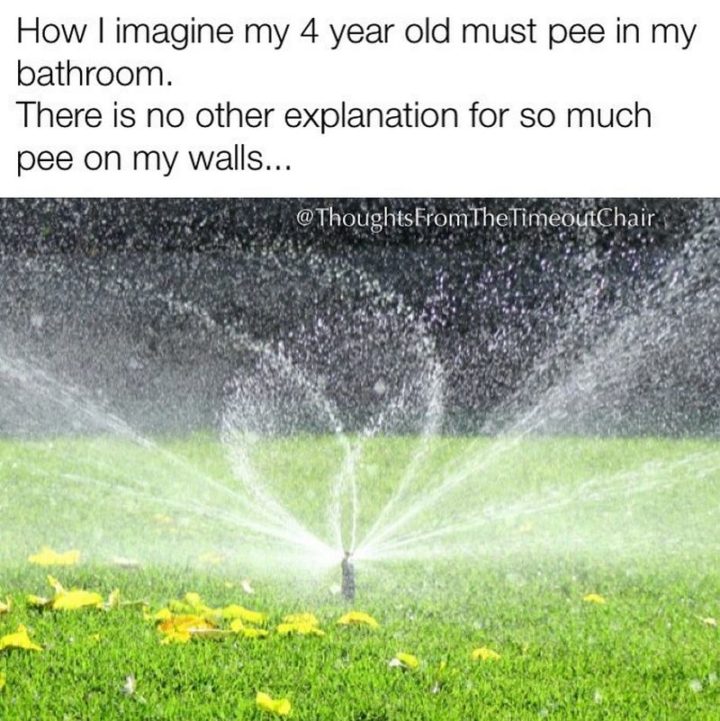 "How I imagine my 4-year-old must pee in my bathroom. There is no other explanation for so much pee on my walls..."