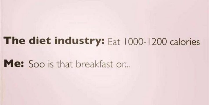 "The diet industry: Eat 1000-1200 calories. Me: Soo is that breakfast or..."