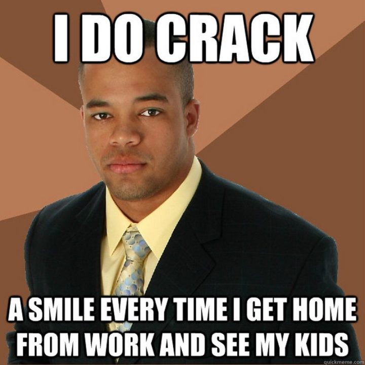 "I do crack a smile every time I get home from work and see my kids."