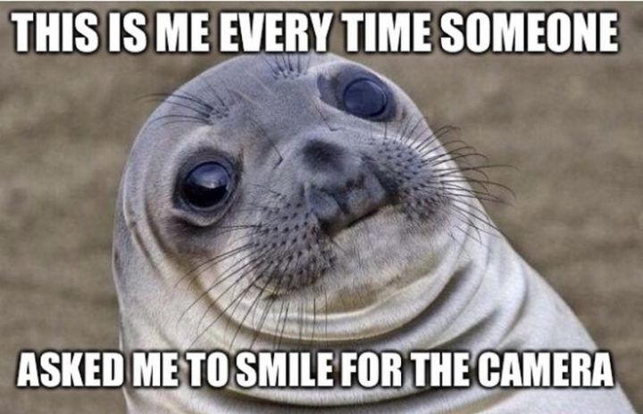 "This is me every time someone asked me to smile for the camera."