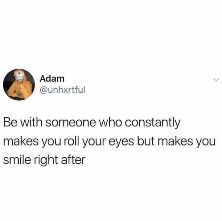 "Adam: Be with someone who constantly makes you roll your eyes but makes you smile right after."