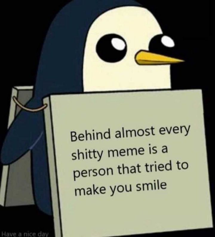 "Behind almost every s***ty meme is a person that tried to make you smile."