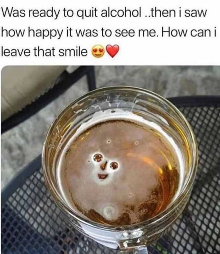 "Was ready to quit alcohol...then I saw how happy it was to see me. How can I leave that smile?"