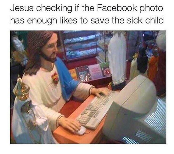 "Jesus checking if the Facebook photo has enough likes to save the sick child."