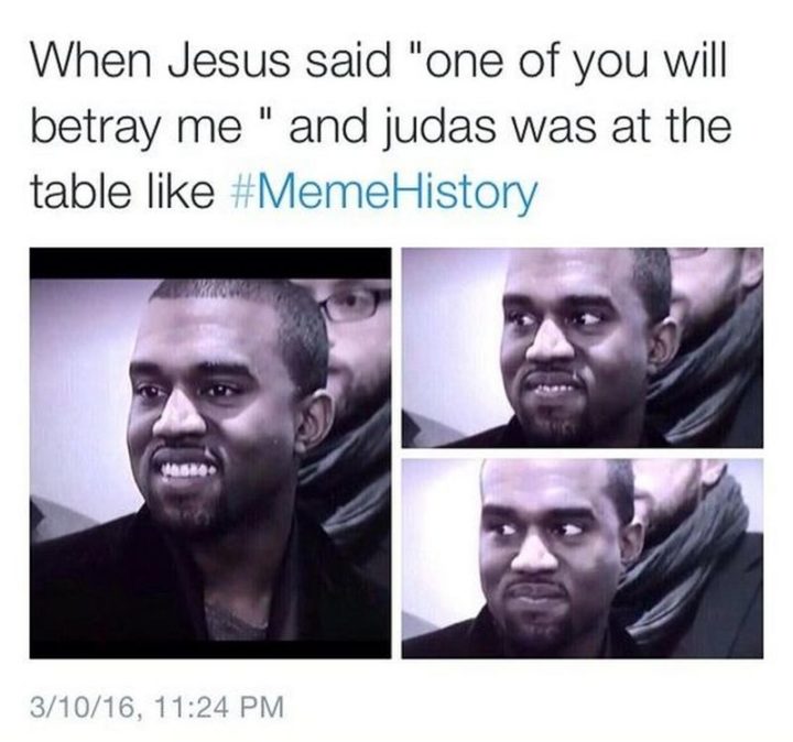 "When Jesus said 'one of you will betray me' and Judas was at the table like..."