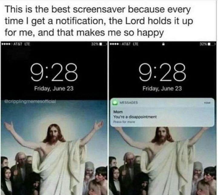 "This is the best screensaver because every time I get a notification, the Lord holds it up for me, and that makes me so happy."