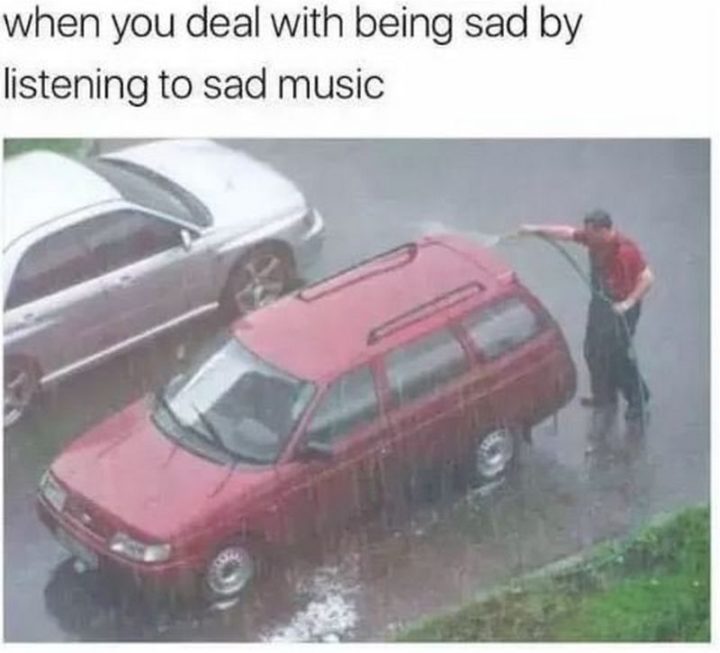 61 Depression Memes - "When you deal with being sad by listening to sad music."