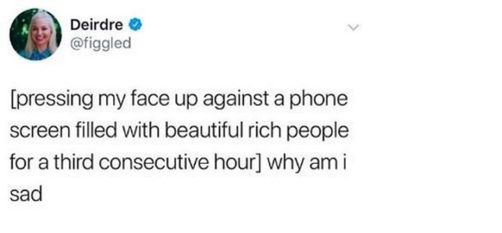 61 Depression Memes - "[pressing my face up against a phone screen filled with beautiful rich people for a third consecutive hour] Why am I sad."