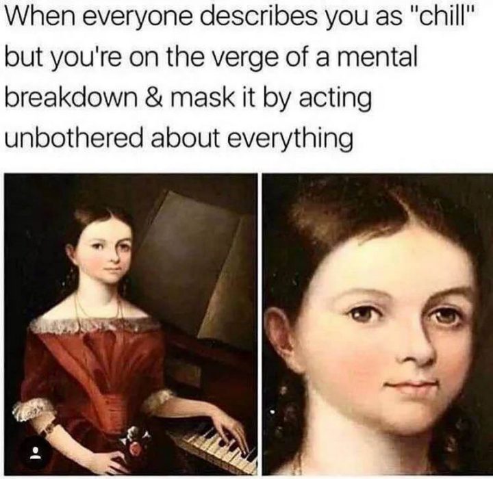 61 Depression Memes - "When everyone describes you as 'chill' but you're on the verge of a mental breakdown and mask it by acting unbothered about everything."