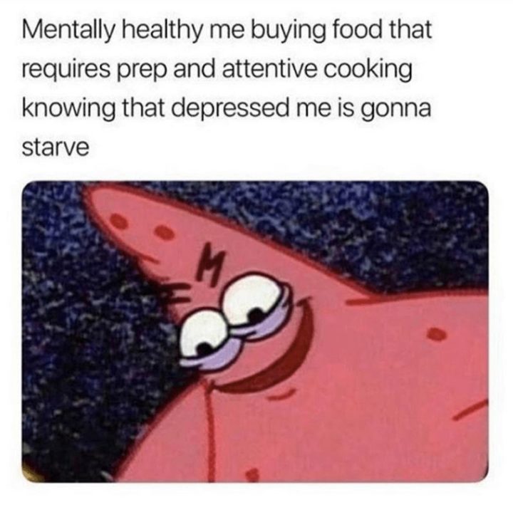"Mentally healthy me buying food that requires prep and attentive cooking knowing that depressed me is gonna starve."