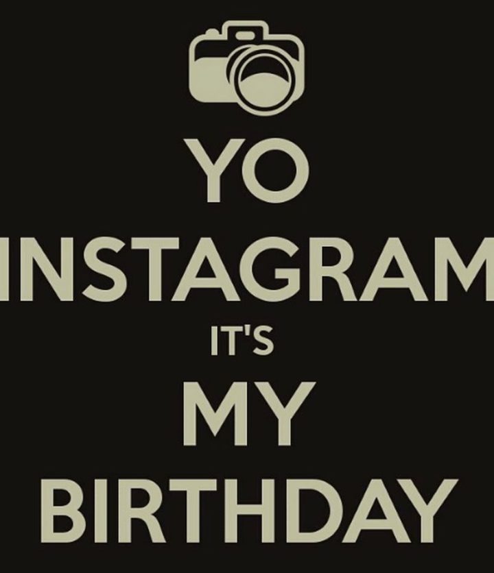 "Yo Instagram, it's my birthday."