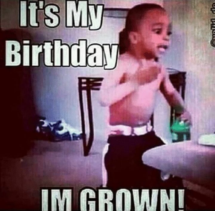 "It's my birthday. I'm grown!"