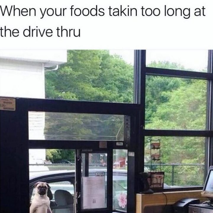 "When your foods takin' too long at the drive thru."