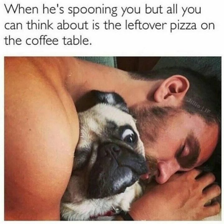 "When he's spooning you but all you can think about is the leftover pizza on the coffee table."