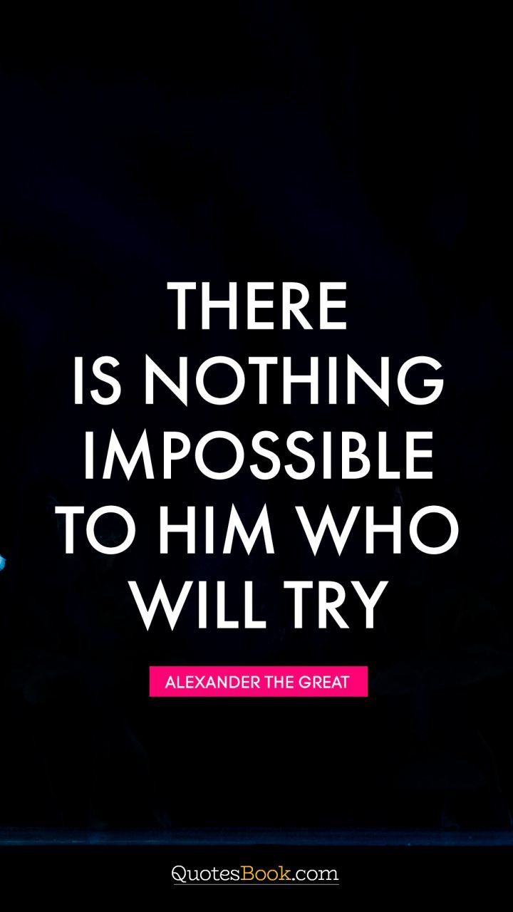 41 Incredibly Powerful Quotes - "There is nothing impossible to him who will try.” - Alexander the Great