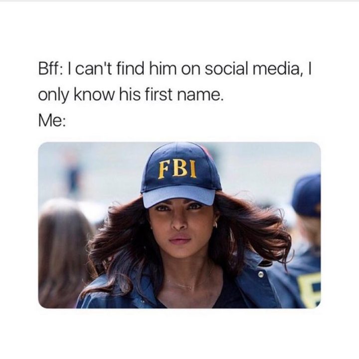 65 Funny Friend Memes - "Bff: I can't find him on social media, I only know his first name. Me:"