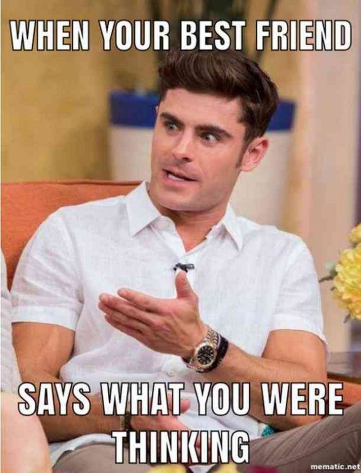 65 Funny Friend Memes - "When your best friend says what you were thinking."