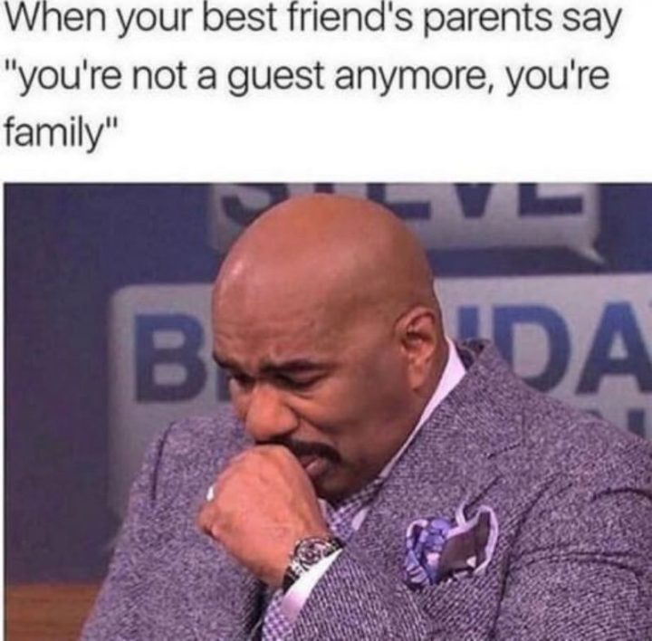 65 Funny Friend Memes - "When your best friend's parents say 'you're not a guest anymore, you're family'."
