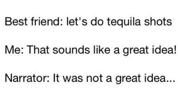 "Best friend: Let's do tequila shots. Me: That sounds like a great idea! Narrator: It was not a great idea..."