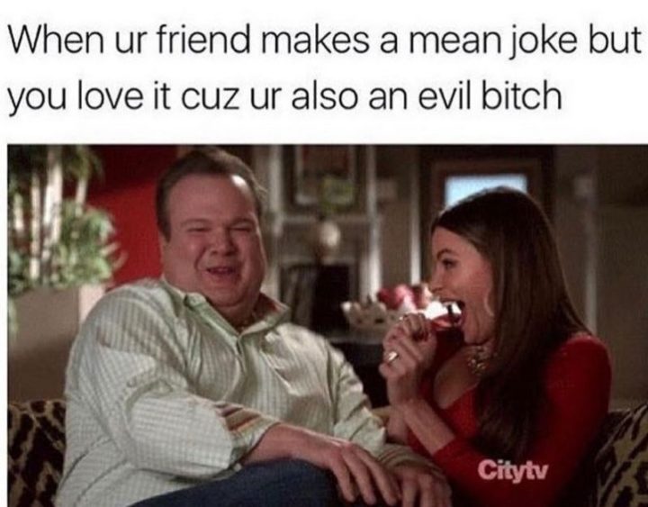 "When ur friend makes a mean joke but you love it cuz ur also an evil b***h."