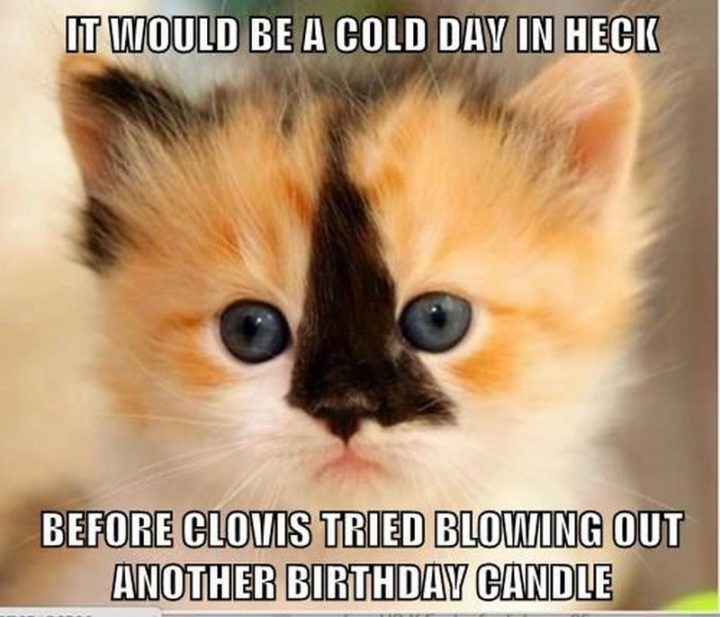 "It would be a cold day in heck before Clovis tried blowing out another birthday candle."