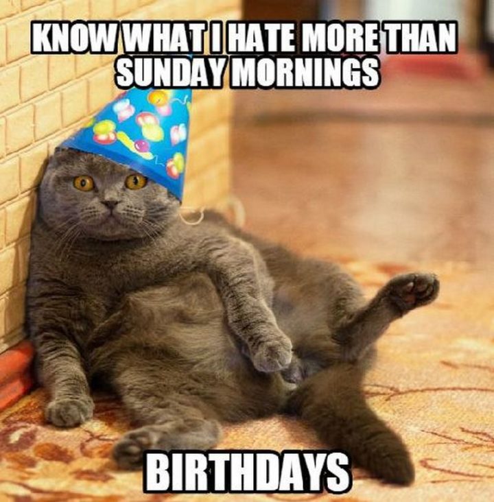"Know what I hate more than Sunday mornings? Birthdays."