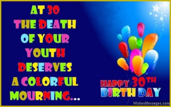 "At 30, the death of your youth deserves colorful mourning...Happy 30 Birthday."