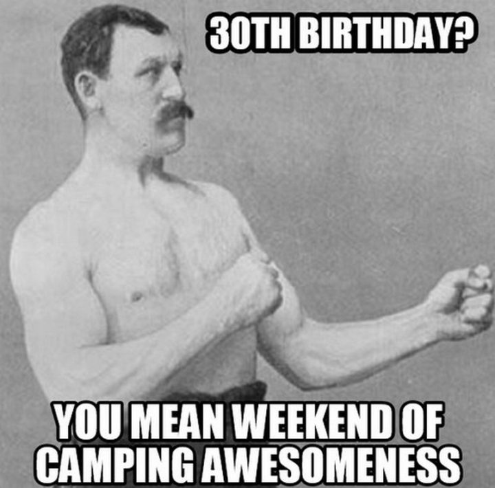 "30th birthday? You mean the weekend of camping awesomeness."