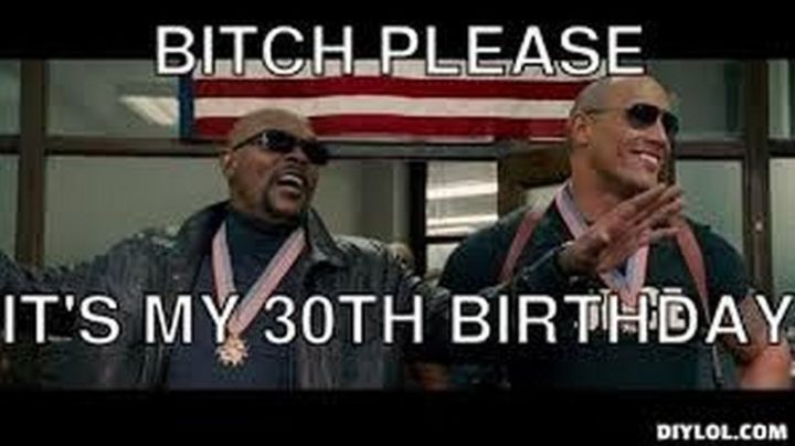 "B***h please, it's my 30th birthday."