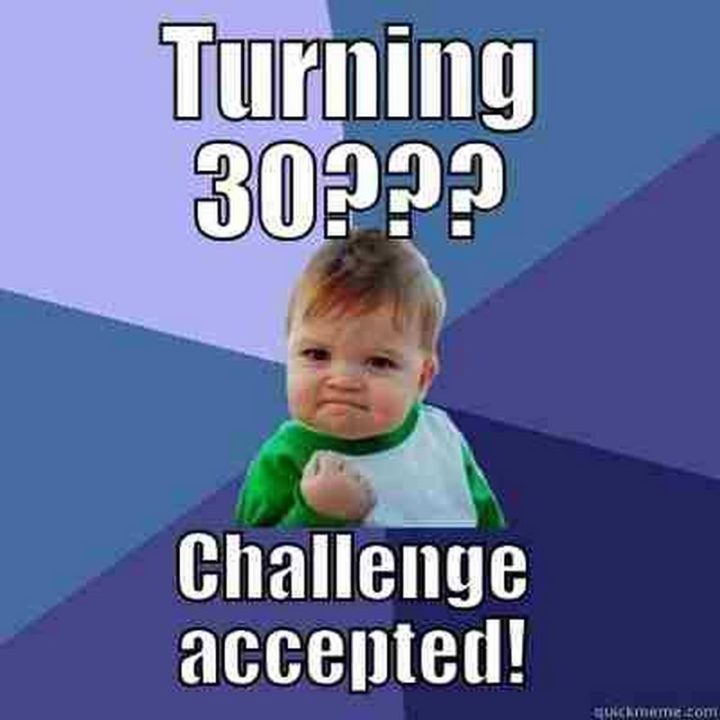 101 Happy 30th Birthday Memes - "Turning 30??? Challenge accepted!"