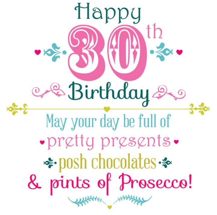 "Happy 30th Birthday. May your day be full of pretty presents, posh chocolates, and pints of Prosecco!"