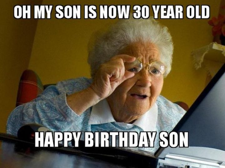 "Oh, my son is now 30 years old. Happy birthday, son."