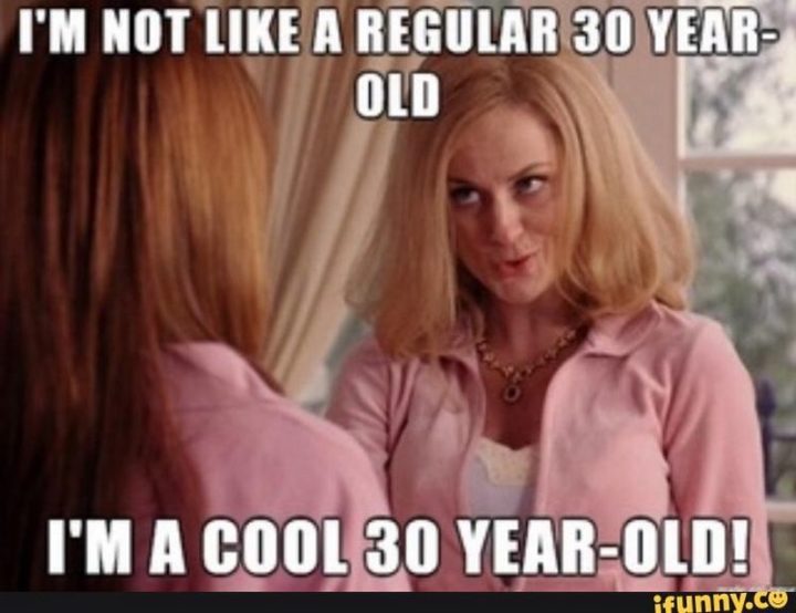 "I'm not like a regular 30-year-old. I'm a cool 30-year-old!"