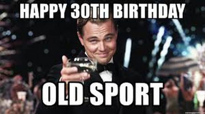 "Happy 30th birthday old sport."