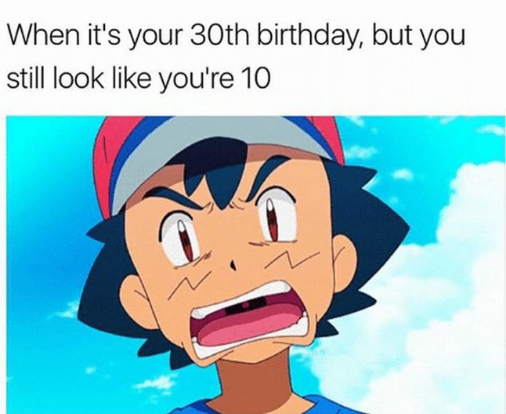 "When it's your 30th birthday, but you still look like you're 10."