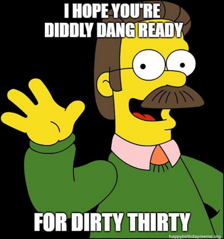 "I hope you're diddly dang ready for dirty thirty."
