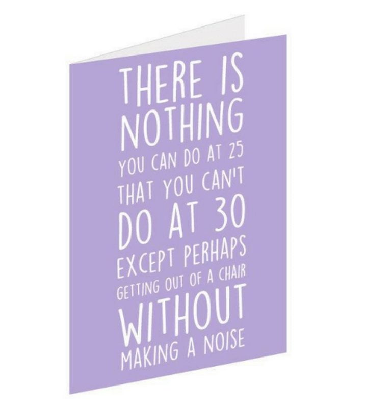 "There is nothing you can do at 25 that you can't do at 30 except perhaps getting out of a chair without making noise."