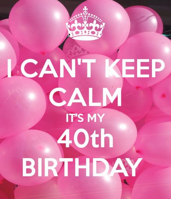 "I can't keep calm, it's my 40th birthday."