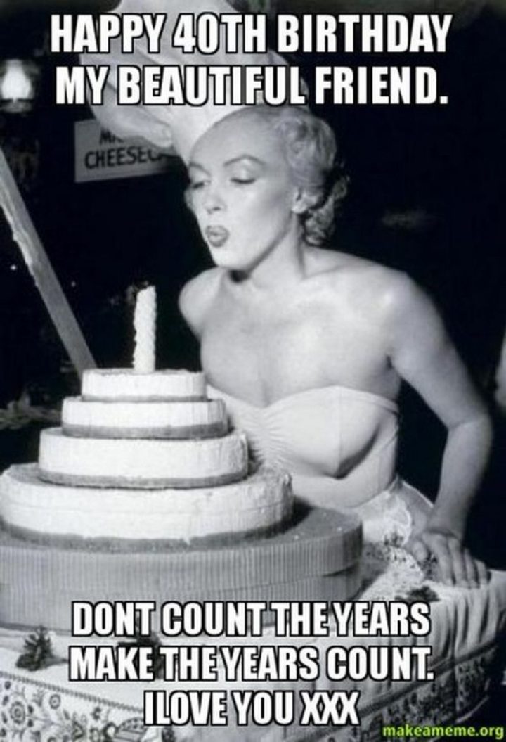 "Happy 40th birthday my beautiful friend. Don't count the years, make the years count. I love you XXX."