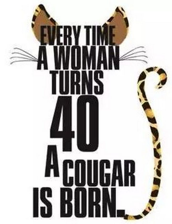 "Every time a woman turns 40, a cougar is born."